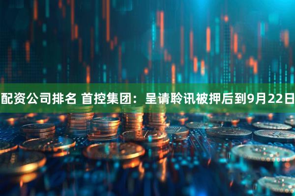 配资公司排名 首控集团：呈请聆讯被押后到9月22日