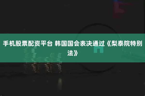 手机股票配资平台 韩国国会表决通过《梨泰院特别法》