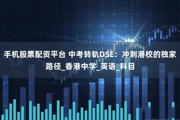 手机股票配资平台 中考转轨DSE：冲刺港校的独家路径_香港中学_英语_科目