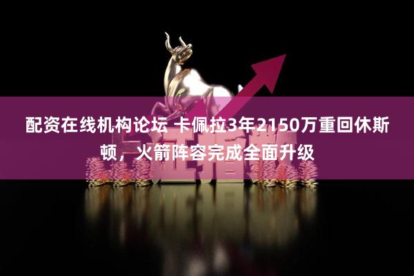 配资在线机构论坛 卡佩拉3年2150万重回休斯顿，火箭阵容完成全面升级