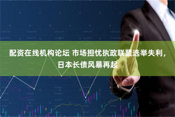 配资在线机构论坛 市场担忧执政联盟选举失利，日本长债风暴再起