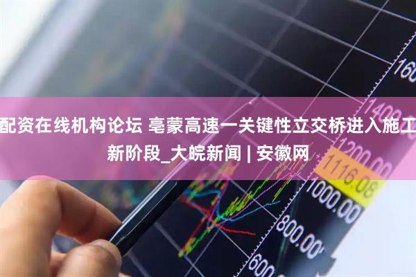 配资在线机构论坛 亳蒙高速一关键性立交桥进入施工新阶段_大皖新闻 | 安徽网