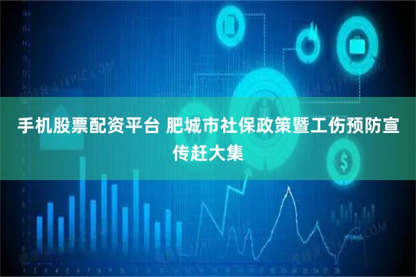 手机股票配资平台 肥城市社保政策暨工伤预防宣传赶大集