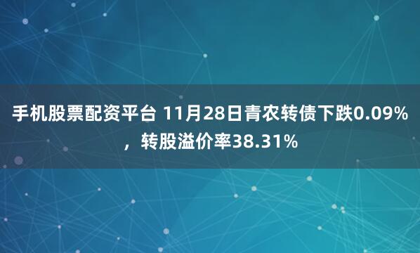 手机股票配资平台 11月28日青农转债下跌0.09%，转股溢价率38.31%