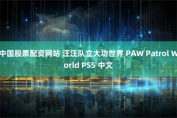 中国股票配资网站 汪汪队立大功世界 PAW Patrol World PS5 中文
