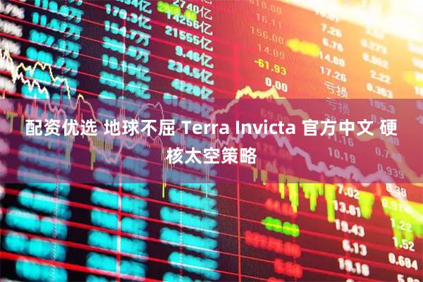 配资优选 地球不屈 Terra Invicta 官方中文 硬核太空策略