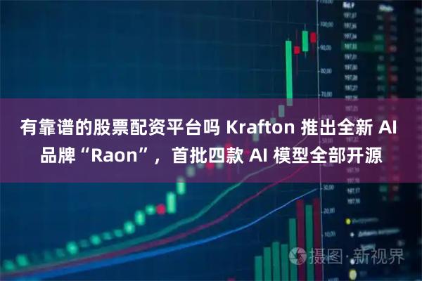 有靠谱的股票配资平台吗 Krafton 推出全新 AI 品牌“Raon”，首批四款 AI 模型全部开源