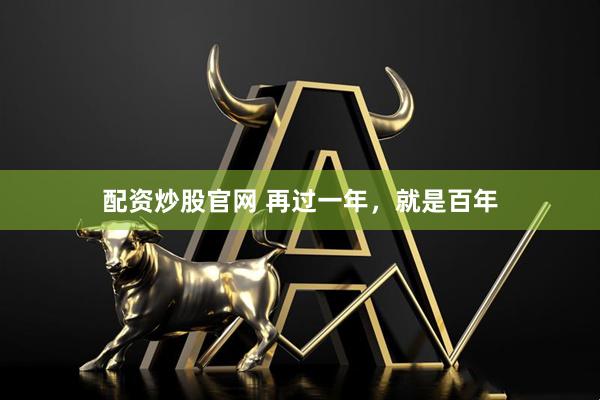 配资炒股官网 再过一年，就是百年